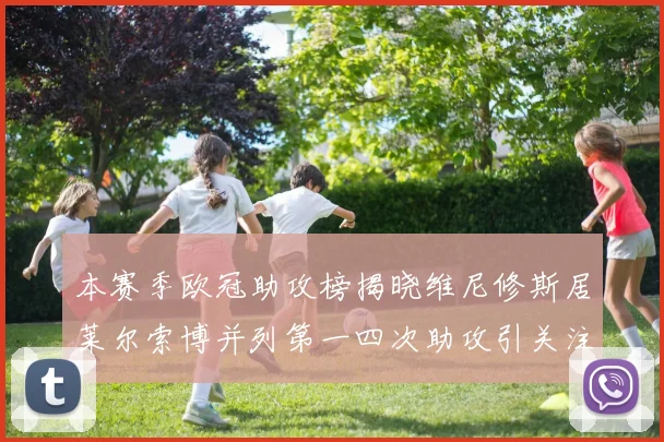 本赛季欧冠助攻榜揭晓维尼修斯居莱尔索博并列第一四次助攻引关注