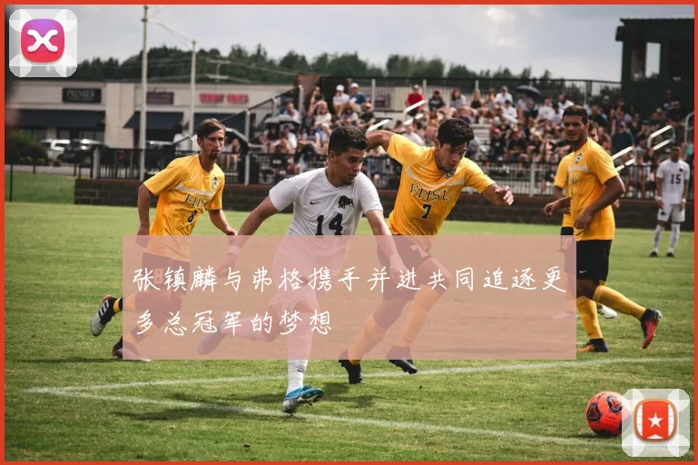 张镇麟与弗格携手并进共同追逐更多总冠军的梦想
