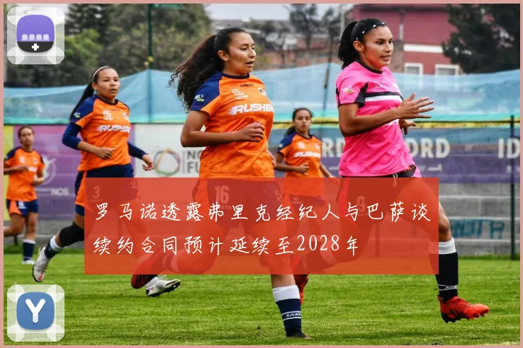 罗马诺透露弗里克经纪人与巴萨谈续约合同预计延续至2028年