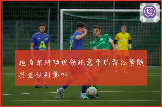 迪马尔科助攻领跑意甲巴雷拉紧随其后位列第四