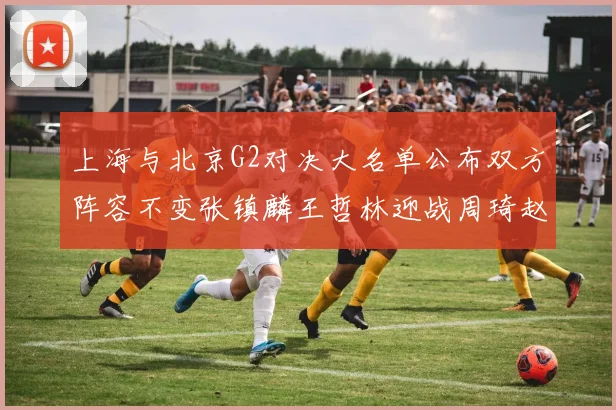 上海与北京G2对决大名单公布双方阵容不变张镇麟王哲林迎战周琦赵睿