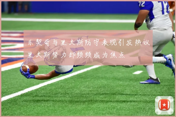 东契奇与里夫斯防守表现引发热议里夫斯努力却频频成为焦点