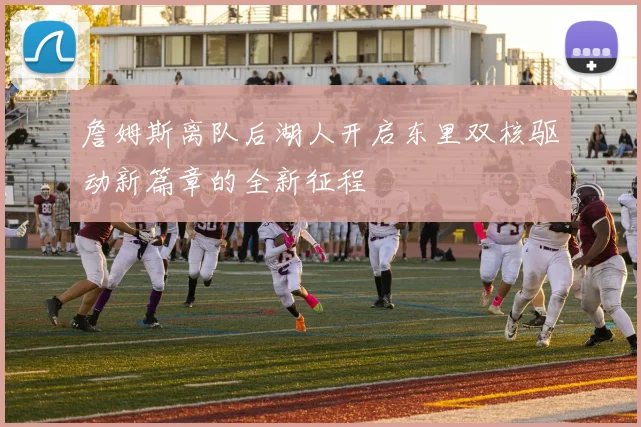 詹姆斯离队后湖人开启东里双核驱动新篇章的全新征程