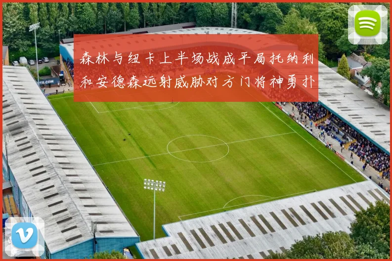 森林与纽卡上半场战成平局托纳利和安德森远射威胁对方门将神勇扑救
