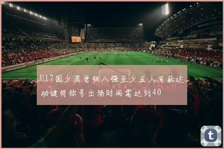 U17国少若晋级八强至少五人可获运动健将称号出场时间需达到40