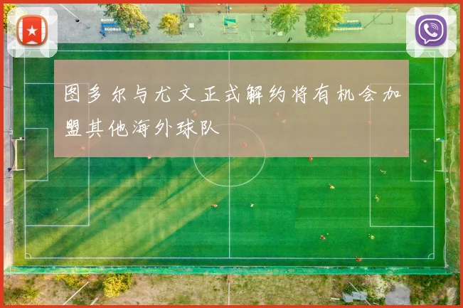 图多尔与尤文正式解约将有机会加盟其他海外球队