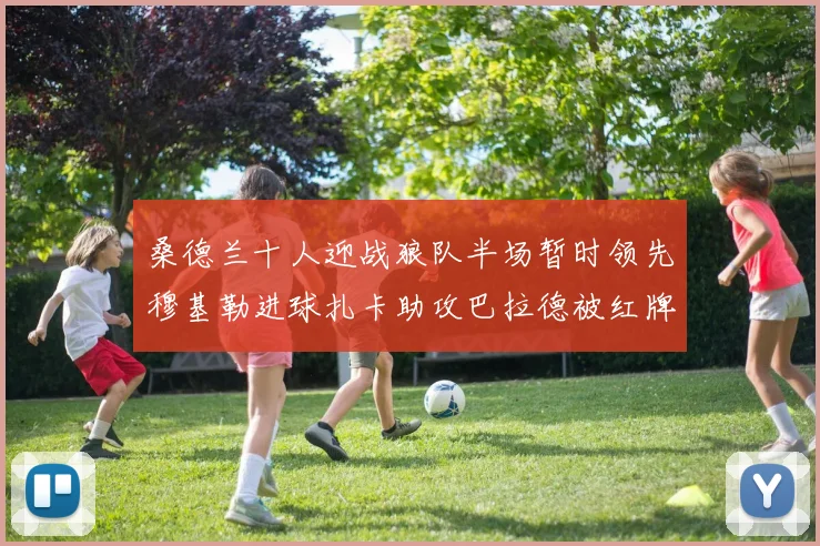 桑德兰十人迎战狼队半场暂时领先穆基勒进球扎卡助攻巴拉德被红牌罚下