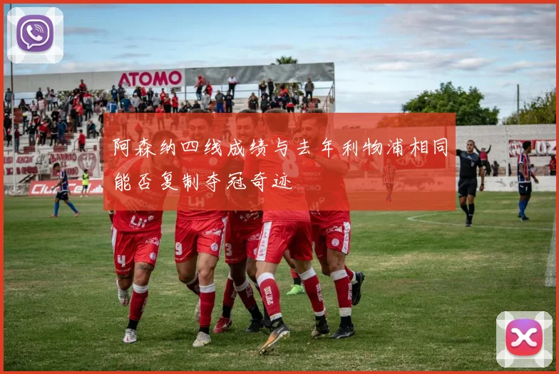 阿森纳四线成绩与去年利物浦相同能否复制夺冠奇迹