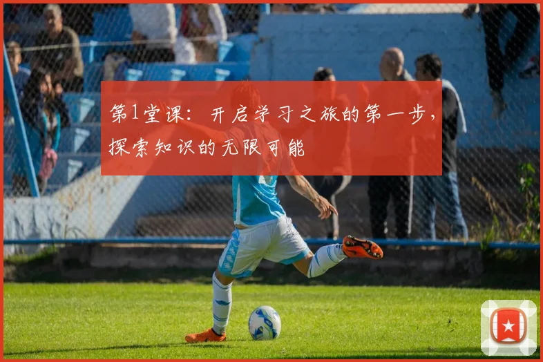第1堂课：开启学习之旅的第一步，探索知识的无限可能